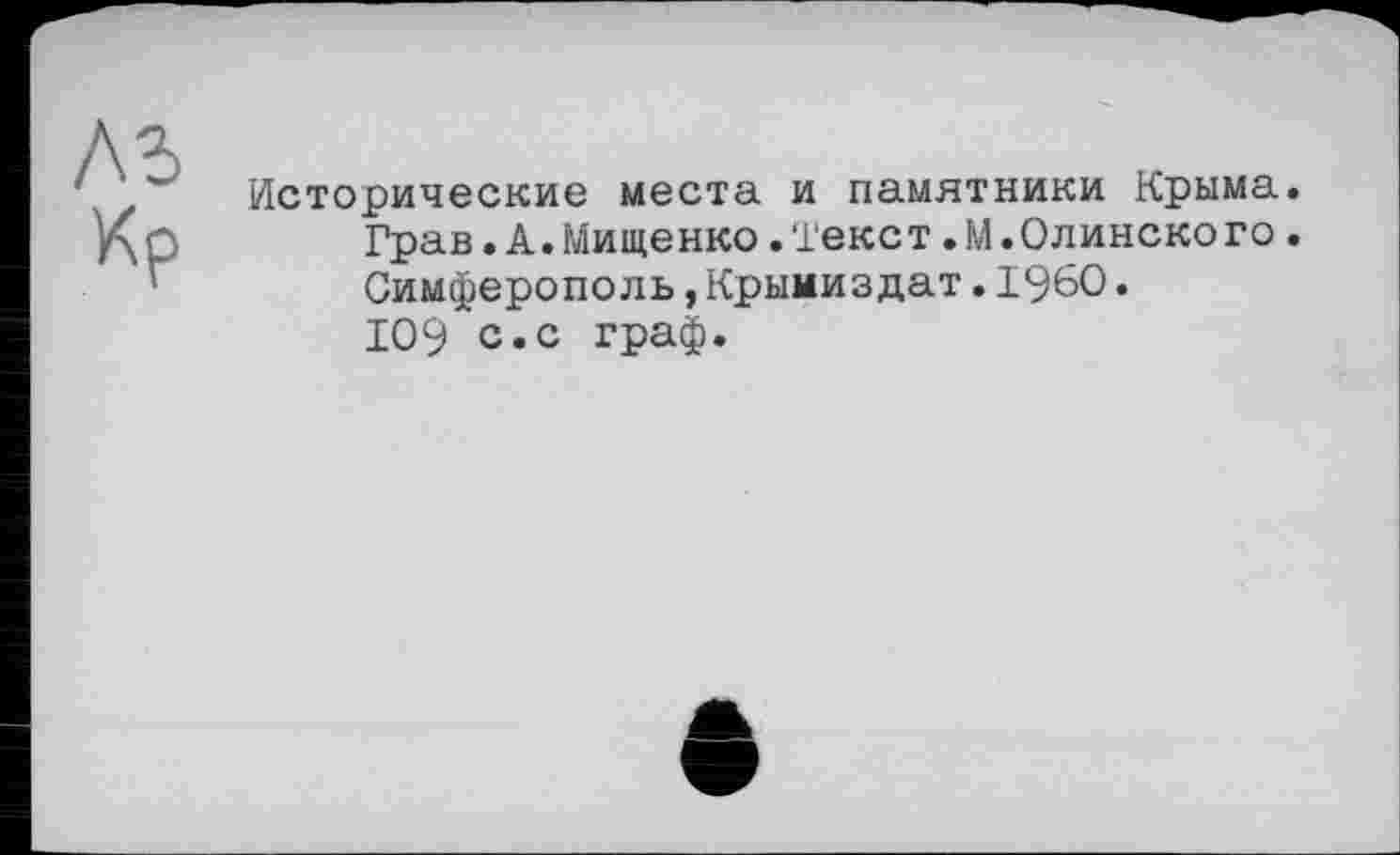 ﻿Исторические места и памятники Крыма. Грав.А.Мищенко.Текст.М.Одинокого. Симферополь,Крымиздат.I960. 109 с.с граф.